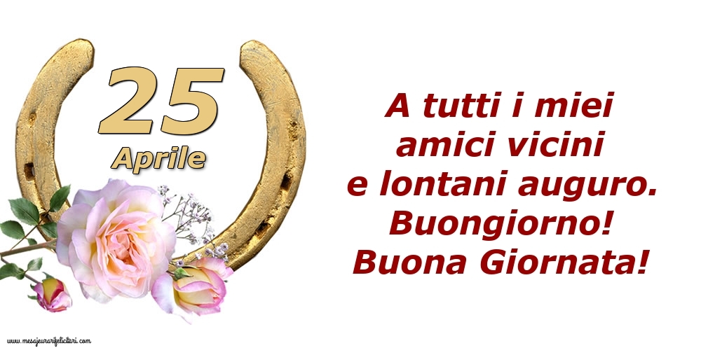 Cartoline di 25 Aprile - A tutti i miei amici vicini e lontani auguro. Buongiorno! Buona Giornata!