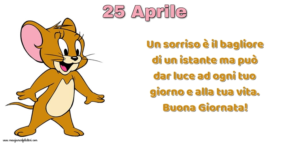 Cartoline di 25 Aprile - Un sorriso è il bagliore di un istante ma può dar luce ad ogni tuo giorno e alla tua vita. Buona Giornata!