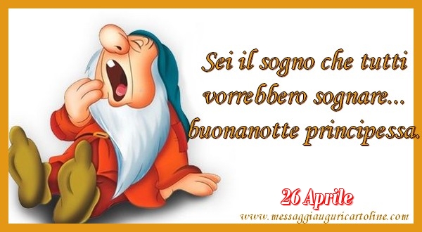 26 Aprile - Sei il sogno che tutti  vorrebbero sognare...  buonanotte principessa.