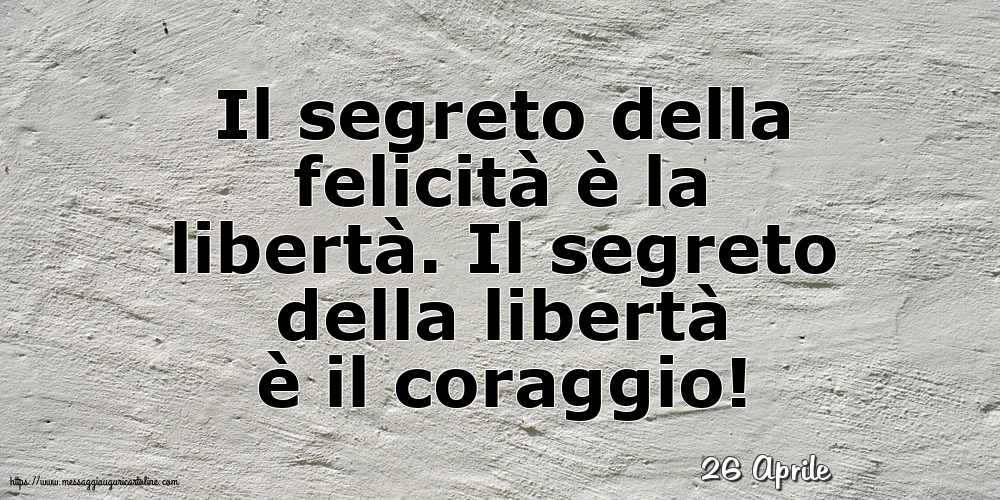 Cartoline di 26 Aprile - 26 Aprile - Il segreto della felicità è la libertà