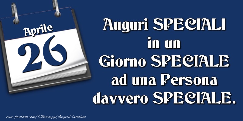 Cartoline di 26 Aprile - Auguri SPECIALI in un Giorno SPECIALE ad una Persona davvero SPECIALE. 26 Aprile