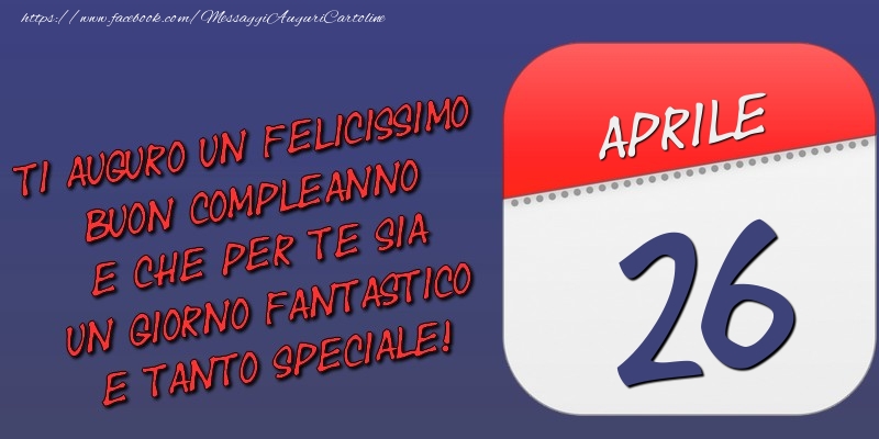 Cartoline di 26 Aprile - Ti auguro un felicissimo buon compleanno e che per te sia un giorno fantastico e tanto speciale! 26 Aprile