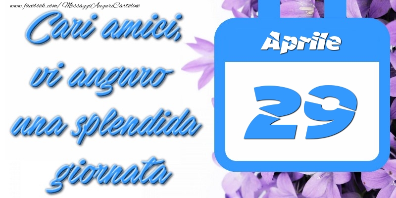 Aprile 29 Cari amici, vi auguro una splendida giornata