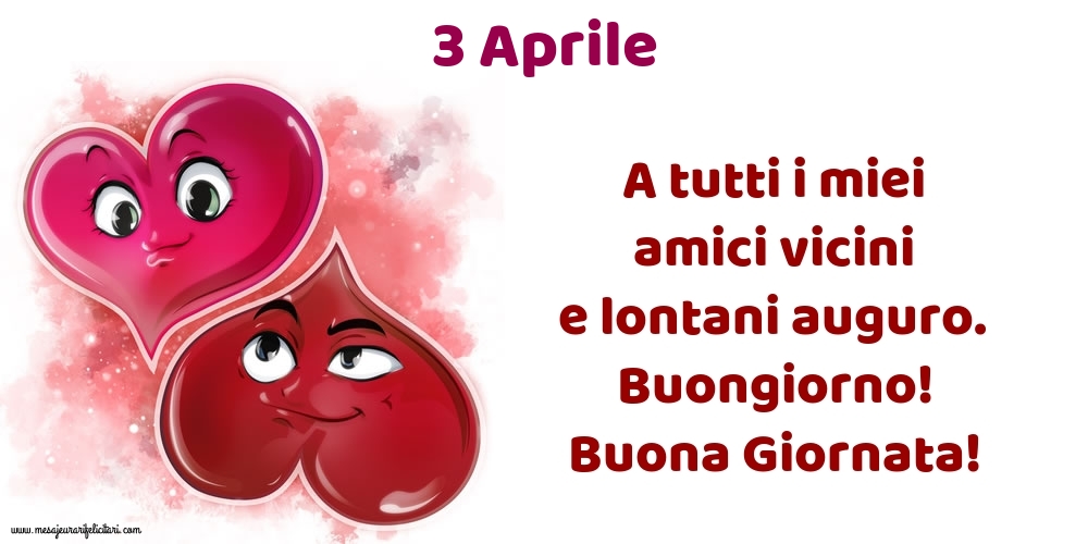 3.Aprile A tutti i miei amici vicini e lontani auguro. Buongiorno! Buona Giornata!