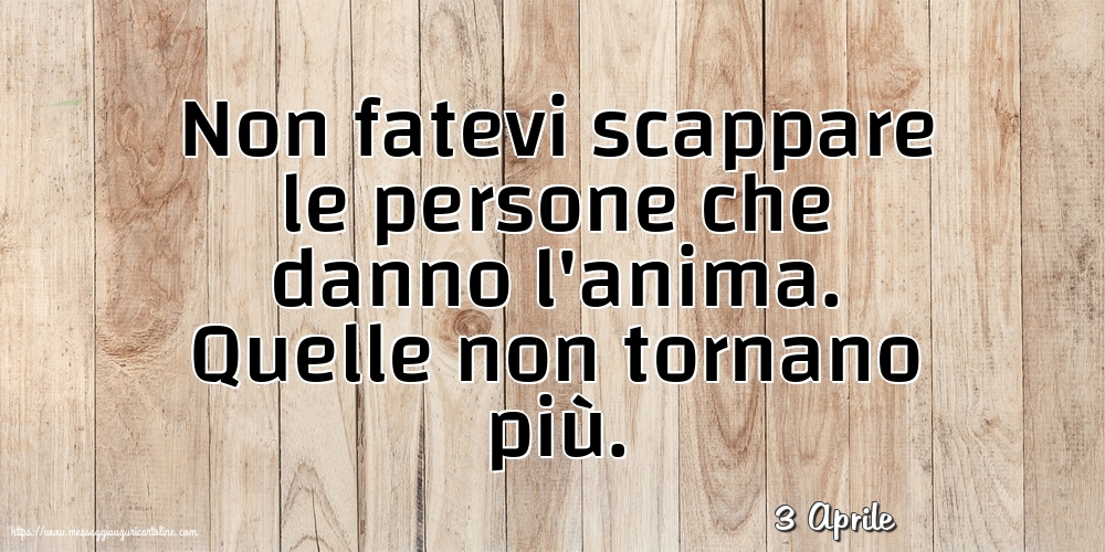 Cartoline di 3 Aprile - 3 Aprile - Non fatevi scappare le persone che danno l'anima