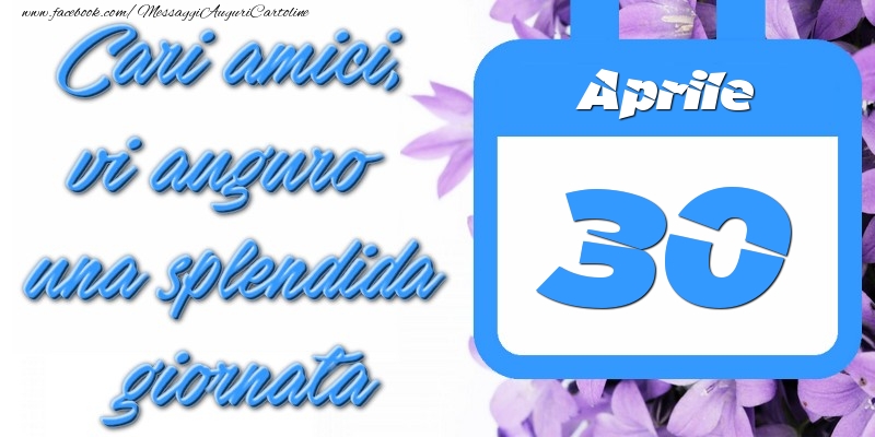 Aprile 30 Cari amici, vi auguro una splendida giornata