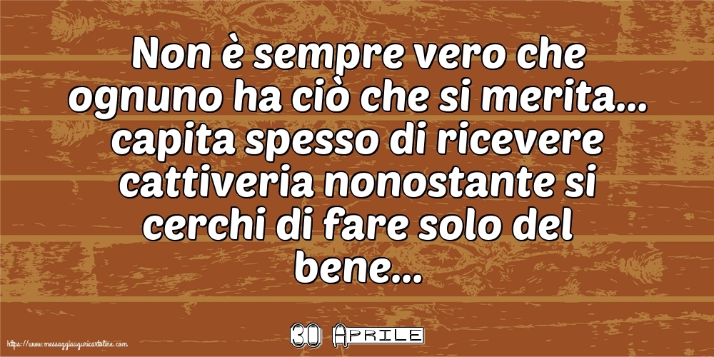 30 Aprile - Non è sempre vero che ognuno ha ciò che si merita