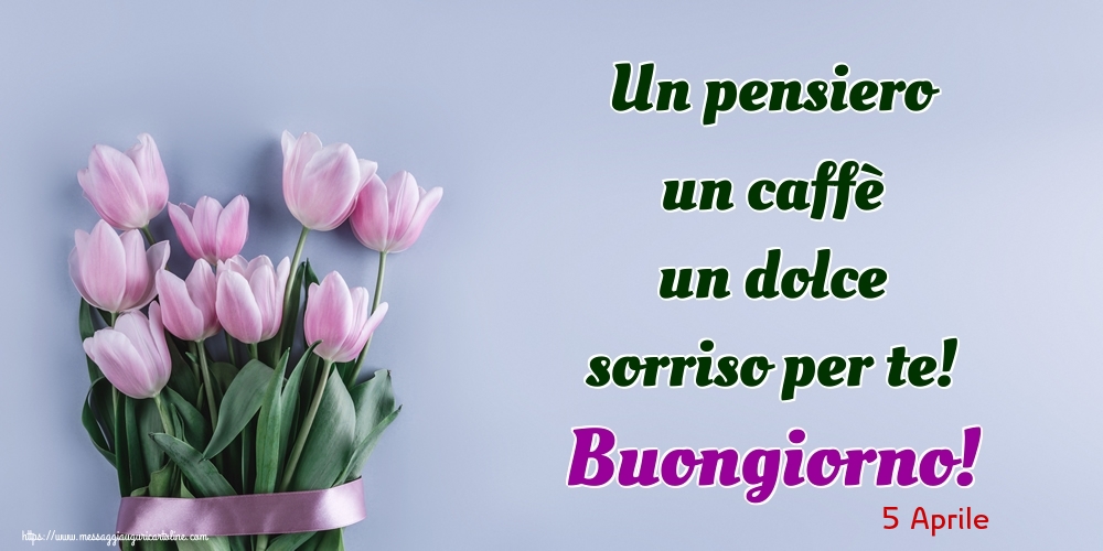 5 Aprile - Un pensiero un caffè un dolce sorriso per te! Buongiorno!
