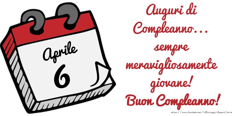Cartoline di 6 Aprile - 6 Aprile - Auguri di Compleanno... sempre meravigliosamente giovane! Buon Compleanno!