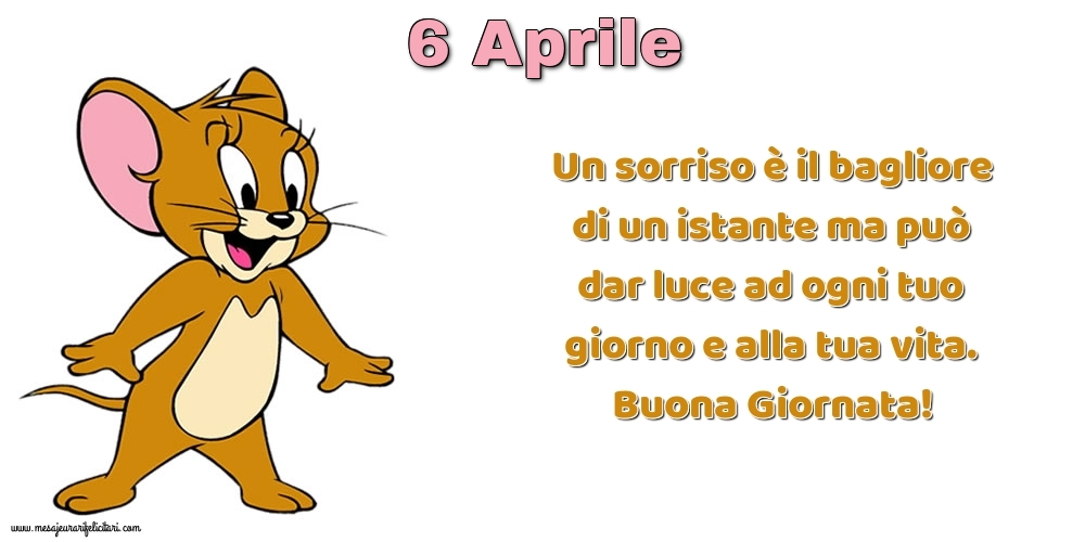 Cartoline di 6 Aprile - Un sorriso è il bagliore di un istante ma può dar luce ad ogni tuo giorno e alla tua vita. Buona Giornata!
