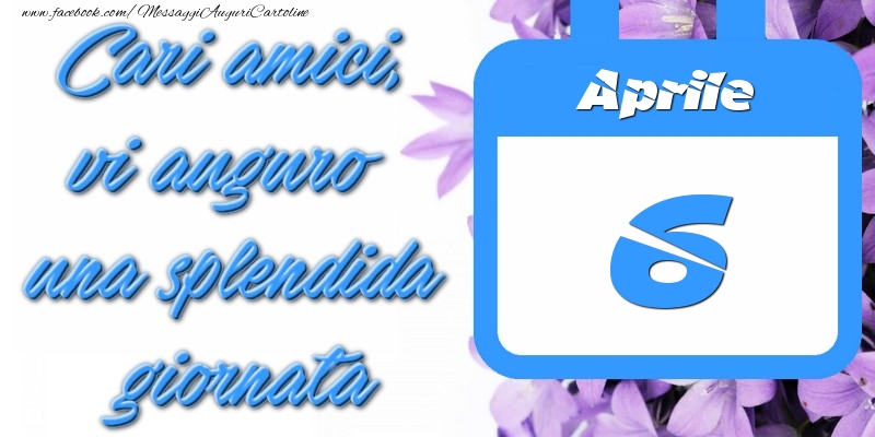 Cartoline di 6 Aprile - Aprile 6 Cari amici, vi auguro una splendida giornata