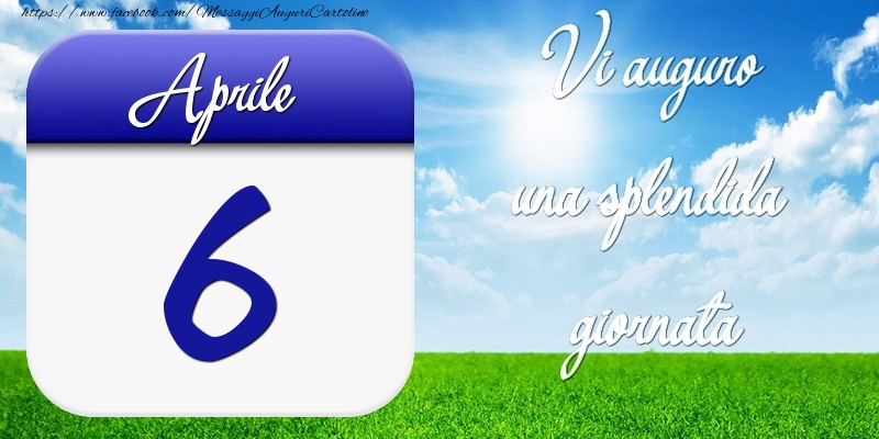 Aprile 6 Vi auguro una splendida giornata