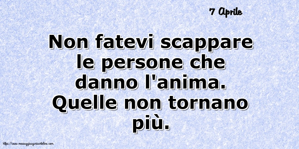 Cartoline di 7 Aprile - 7 Aprile - Non fatevi scappare le persone che danno l'anima