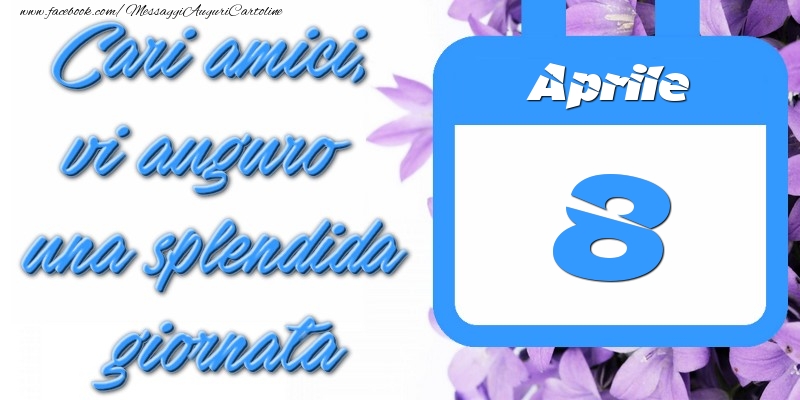 Cartoline di 8 Aprile - Aprile 8 Cari amici, vi auguro una splendida giornata