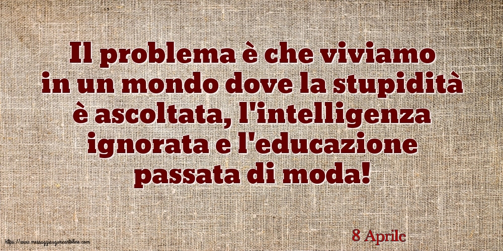 8 Aprile - Il problema è che viviamo