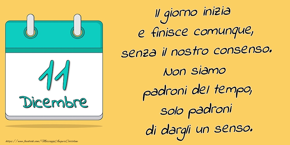 11.Dicembre - Il giorno inizia e finisce comunque, senza il nostro consenso. Non siamo padroni del tempo, solo padroni di dargli un senso.