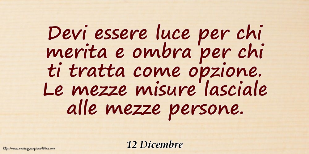 12 Dicembre - Devi essere luce per chi merita e ombra per chi ti tratta come opzione