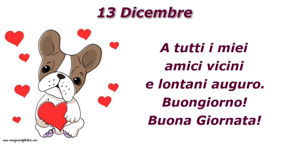 Cartoline di 13 Dicembre - 13.Dicembre A tutti i miei amici vicini e lontani auguro. Buongiorno! Buona Giornata!