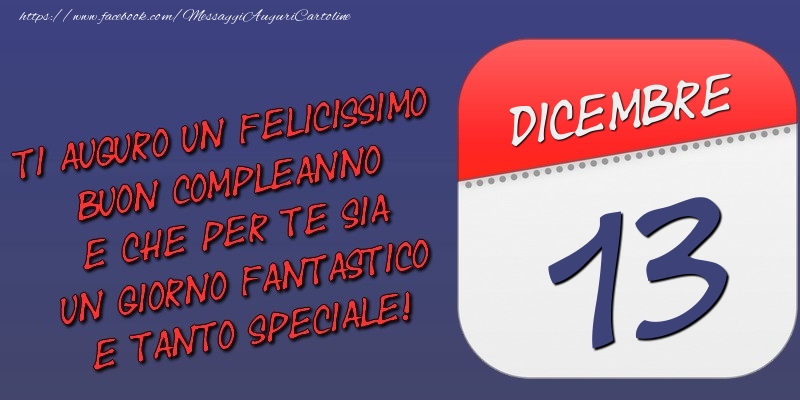 Cartoline di 13 Dicembre - Ti auguro un felicissimo buon compleanno e che per te sia un giorno fantastico e tanto speciale! 13 Dicembre