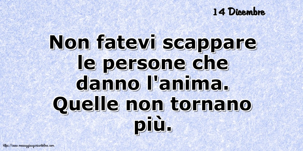 Cartoline di 14 Dicembre - 14 Dicembre - Non fatevi scappare le persone che danno l'anima