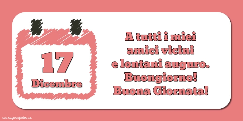 17.Dicembre A tutti i miei amici vicini e lontani auguro. Buongiorno! Buona Giornata!