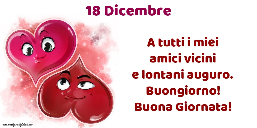 Cartoline di 18 Dicembre - 18.Dicembre A tutti i miei amici vicini e lontani auguro. Buongiorno! Buona Giornata!