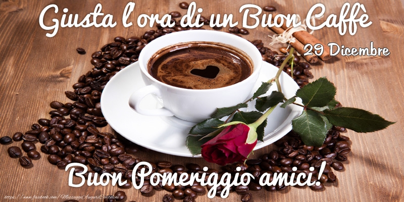 Cartoline di 29 Dicembre - 29 Dicembre - Giusta l'ora di un Buon Caffè Buon Pomeriggio amici!
