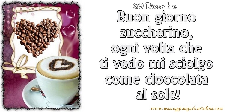 Cartoline di 29 Dicembre - 29 Dicembre - Buon giorno zuccherino, ogni volta che ti vedo mi sciolgo come cioccolata  al sole!
