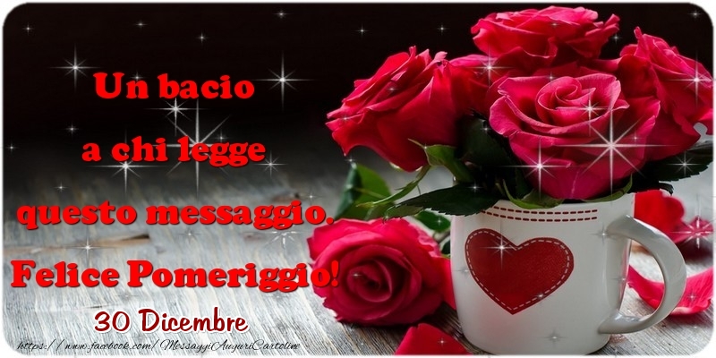 Cartoline di 30 Dicembre - 30 Dicembre - Un bacio a chi legge questo messaggio. Felice Pomeriggio!