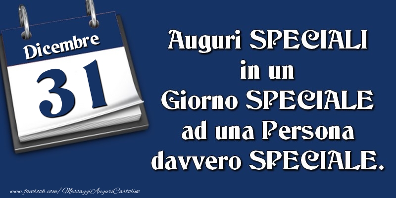 Auguri SPECIALI in un Giorno SPECIALE ad una Persona davvero SPECIALE. 31 Dicembre