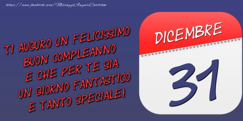Ti auguro un felicissimo buon compleanno e che per te sia un giorno fantastico e tanto speciale! 31 Dicembre