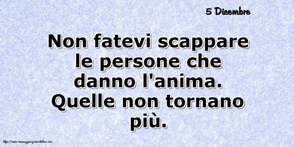Cartoline di 5 Dicembre - 5 Dicembre - Non fatevi scappare le persone che danno l'anima
