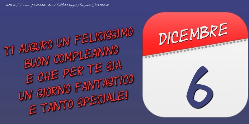 Ti auguro un felicissimo buon compleanno e che per te sia un giorno fantastico e tanto speciale! 6 Dicembre
