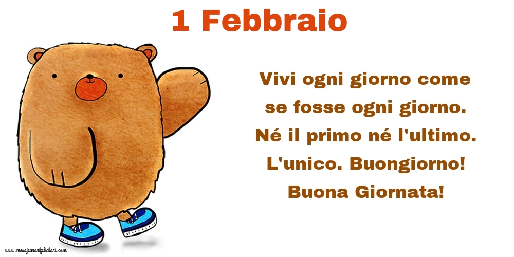 Cartoline di 1 Febbraio - Vivi ogni giorno come se fosse ogni giorno. Né il primo né l'ultimo. L'unico. Buongiorno! Buona Giornata!