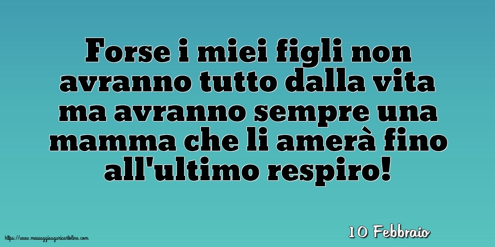 Cartoline di 10 Febbraio - 10 Febbraio - Forse i miei figli non avranno tutto dalla vita