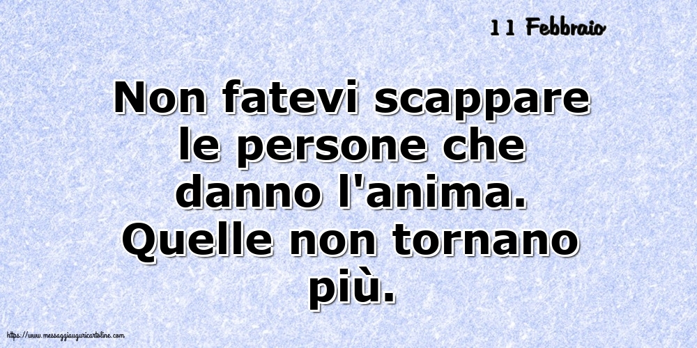 Cartoline di 11 Febbraio - 11 Febbraio - Non fatevi scappare le persone che danno l'anima