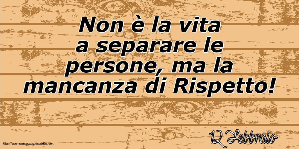12 Febbraio - Non è la vita a separare le persone