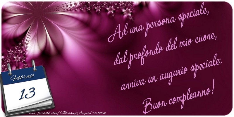 Cartoline di 13 Febbraio - Ad una persona speciale, dal profondo del mio cuore, arriva un augurio speciale: Buon compleanno! 13 Febbraio