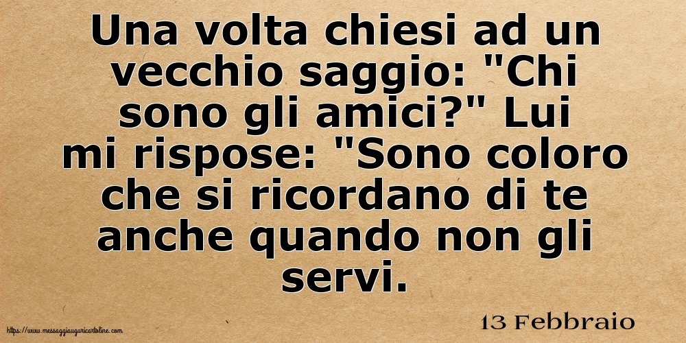 13 Febbraio - Una volta chiesi ad un vecchio saggio