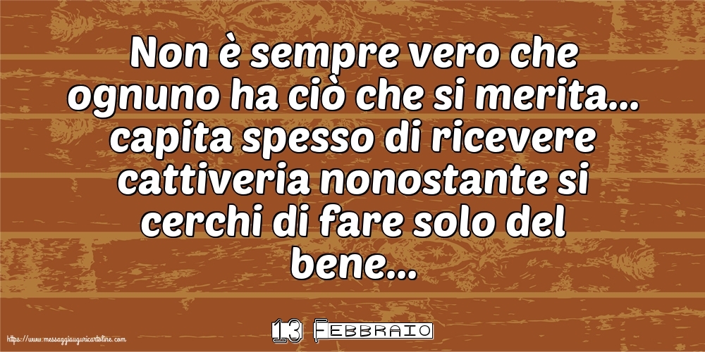Cartoline di 13 Febbraio - 13 Febbraio - Non è sempre vero che ognuno ha ciò che si merita