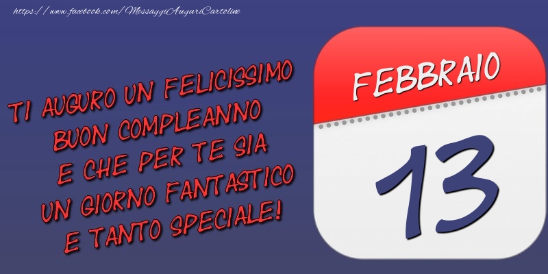 Ti auguro un felicissimo buon compleanno e che per te sia un giorno fantastico e tanto speciale! 13 Febbraio