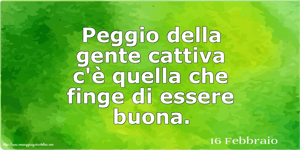 16 Febbraio - Peggio della gente cattiva