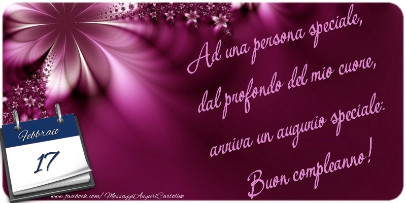 Cartoline di 17 Febbraio - Ad una persona speciale, dal profondo del mio cuore, arriva un augurio speciale: Buon compleanno! 17 Febbraio