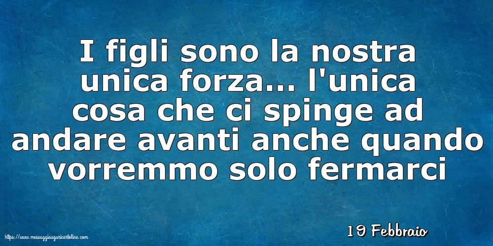 19 Febbraio - I figli sono la nostra unica forza