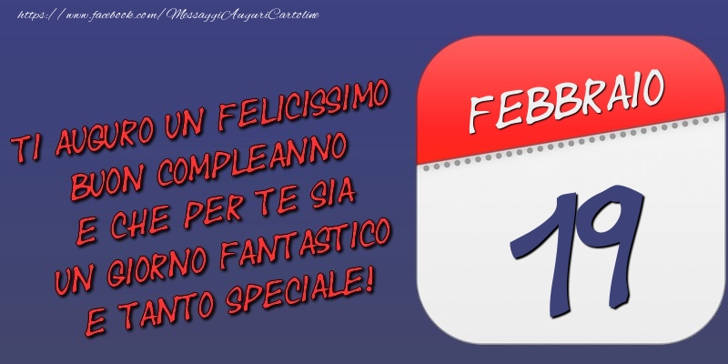 Ti auguro un felicissimo buon compleanno e che per te sia un giorno fantastico e tanto speciale! 19 Febbraio