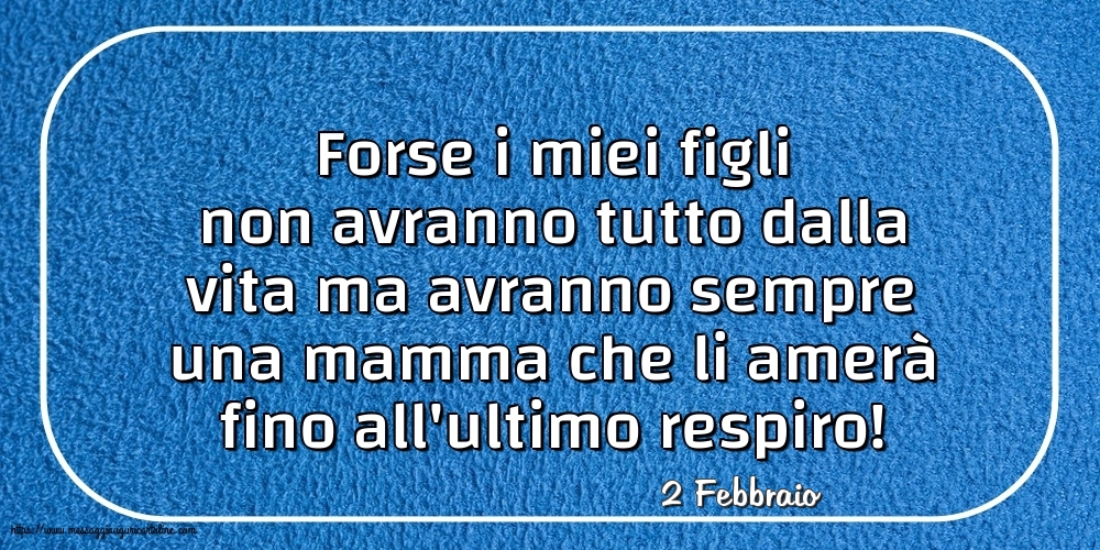 Cartoline di 2 Febbraio - 2 Febbraio - Forse i miei figli non avranno tutto dalla vita