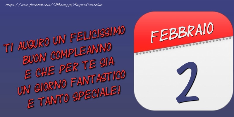 Ti auguro un felicissimo buon compleanno e che per te sia un giorno fantastico e tanto speciale! 2 Febbraio