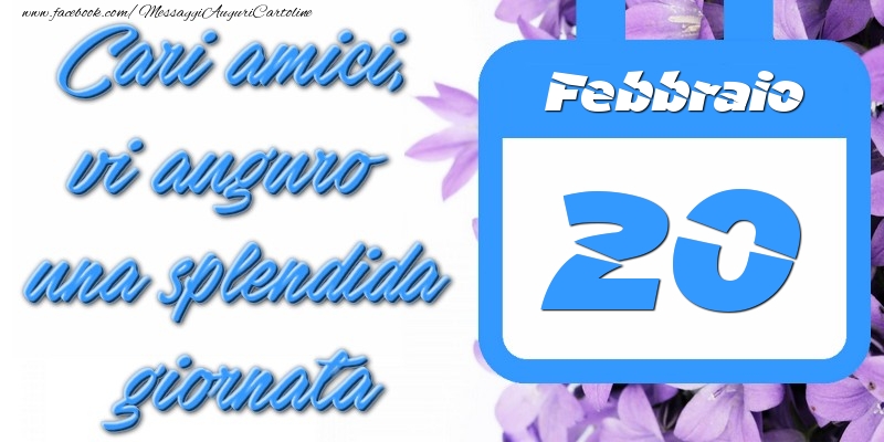 Cartoline di 20 Febbraio - Febbraio 20 Cari amici, vi auguro una splendida giornata