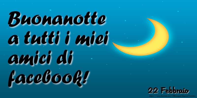 22 Febbraio - Buonanotte a tutti i miei amici di facebook!