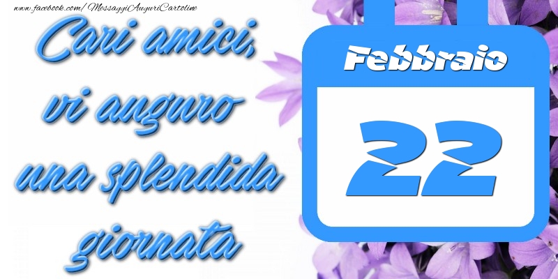 Cartoline di 22 Febbraio - Febbraio 22 Cari amici, vi auguro una splendida giornata